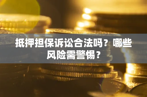 武汉抵押担保诉讼合法吗？哪些风险需警惕？