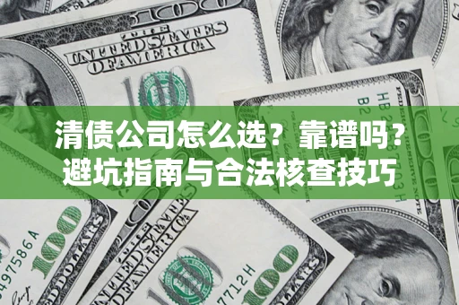 武汉清债公司怎么选？靠谱吗？避坑指南与合法核查技巧