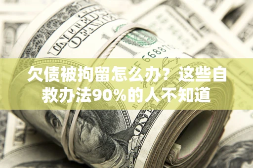 武汉欠债被拘留怎么办？这些自救办法90%的人不知道