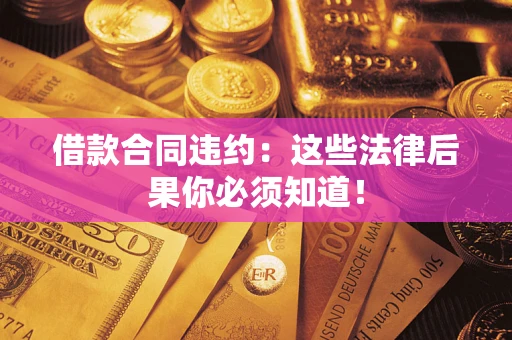 武汉借款合同违约：这些法律后果你必须知道！