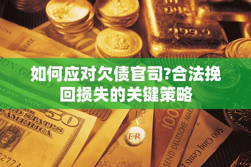武汉如何应对欠债官司?合法挽回损失的关键策略
