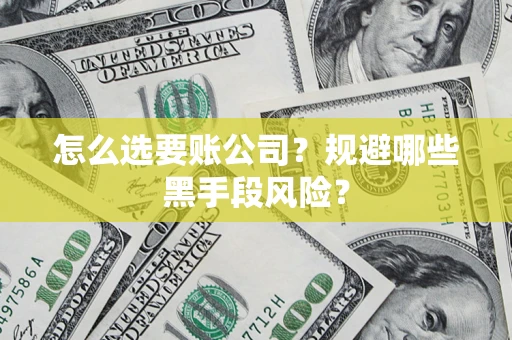 武汉怎么选要账公司？规避哪些黑手段风险？