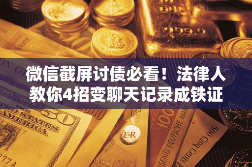 武汉微信截屏讨债必看！法律人教你4招变聊天记录成铁证，避踩3大雷区