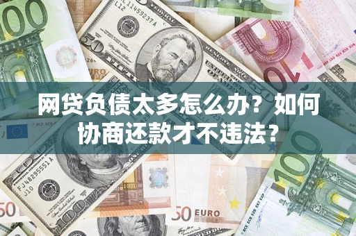 武汉网贷负债太多怎么办？如何协商还款才不违法？
