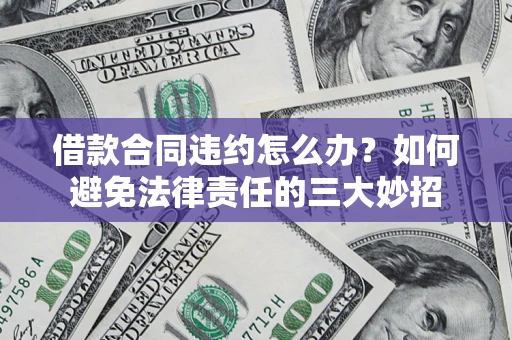 武汉借款合同违约怎么办？如何避免法律责任的三大妙招