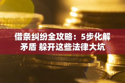 武汉借条纠纷全攻略：5步化解矛盾 躲开这些法律大坑
