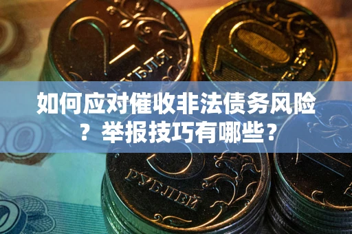 武汉如何应对催收非法债务风险？举报技巧有哪些？
