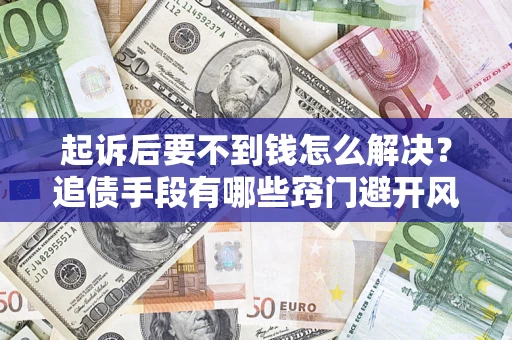 武汉起诉后要不到钱怎么解决？追债手段有哪些窍门避开风险？