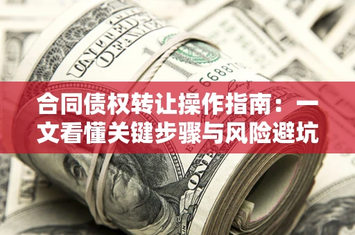 武汉合同债权转让操作指南：一文看懂关键步骤与风险避坑