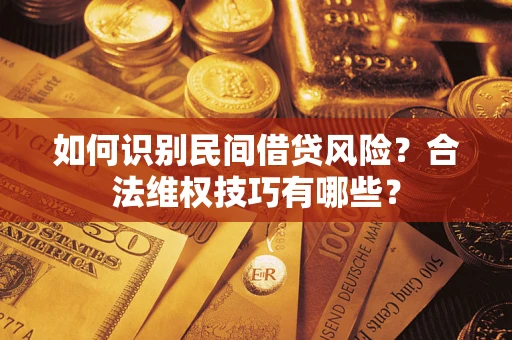 武汉如何识别民间借贷风险？合法维权技巧有哪些？