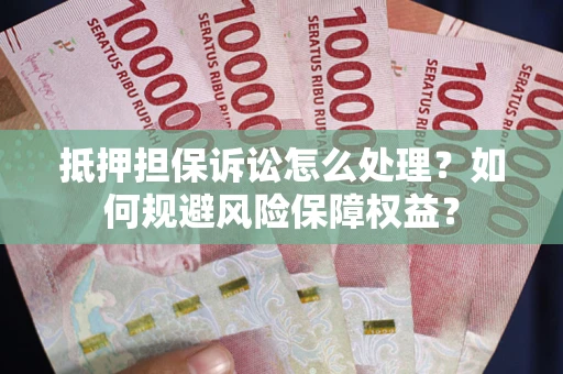 武汉抵押担保诉讼怎么处理？如何规避风险保障权益？