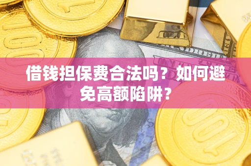 武汉借钱担保费合法吗？如何避免高额陷阱？
