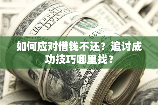 武汉如何应对借钱不还？追讨成功技巧哪里找？