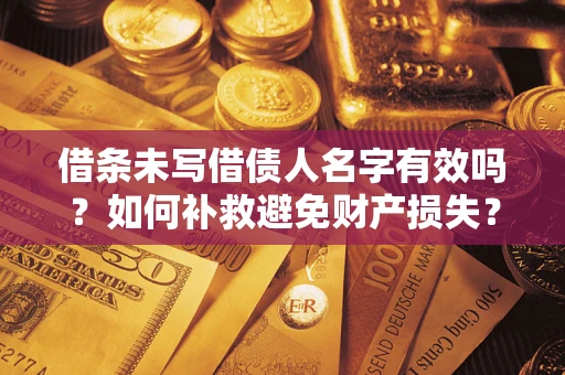 武汉借条未写借债人名字有效吗？如何补救避免财产损失？