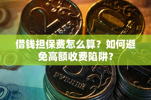 武汉借钱担保费怎么算？如何避免高额收费陷阱？