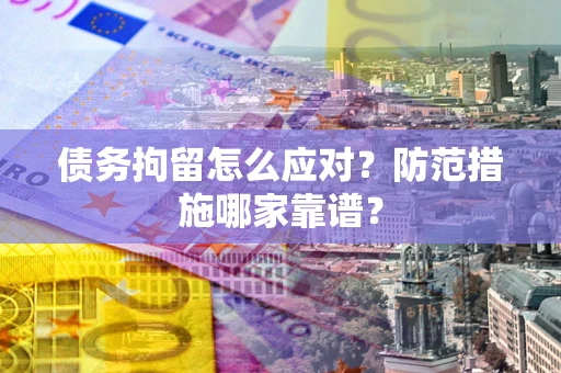 武汉债务拘留怎么应对？防范措施哪家靠谱？