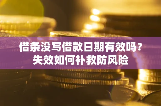 武汉借条没写借款日期有效吗？失效如何补救防风险