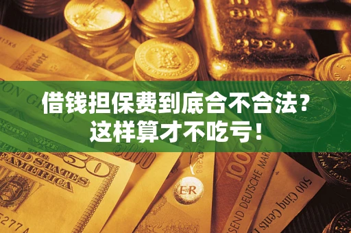 武汉借钱担保费到底合不合法？这样算才不吃亏！