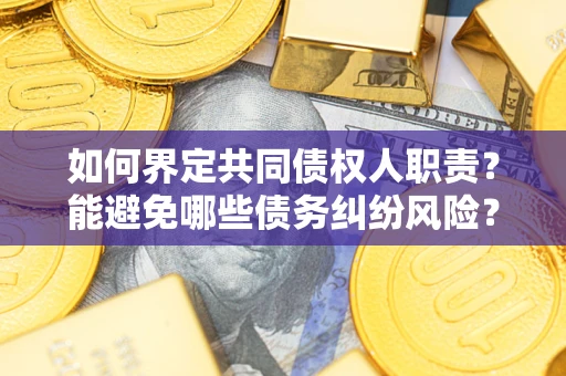 武汉如何界定共同债权人职责？能避免哪些债务纠纷风险？