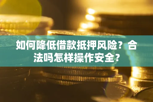 武汉如何降低借款抵押风险？合法吗怎样操作安全？