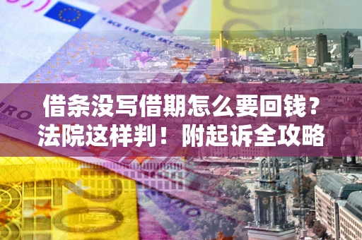 武汉借条没写借期怎么要回钱？法院这样判！附起诉全攻略
