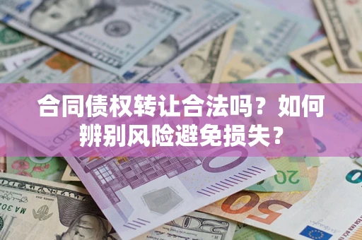 武汉合同债权转让合法吗？如何辨别风险避免损失？