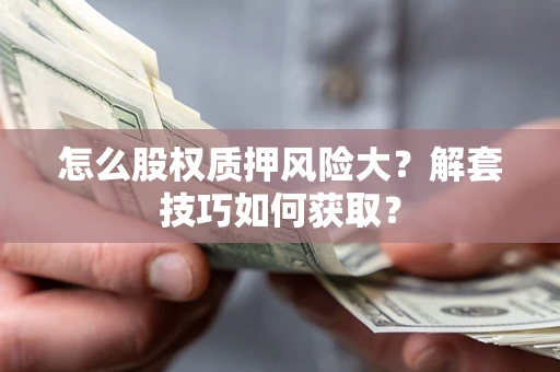 武汉怎么股权质押风险大？解套技巧如何获取？