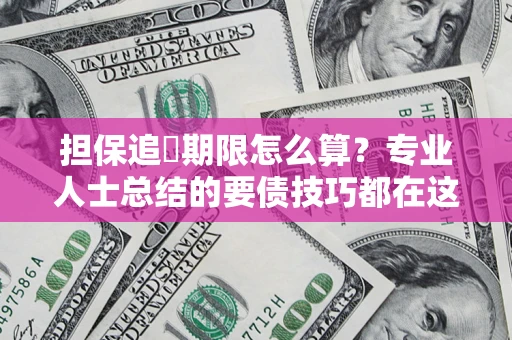 武汉担保追償期限怎么算？专业人士总结的要债技巧都在这里了