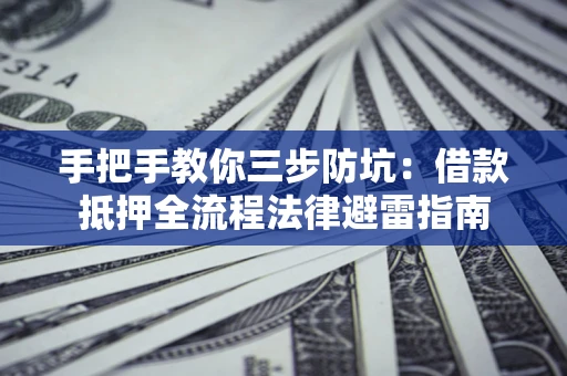 武汉手把手教你三步防坑：借款抵押全流程法律避雷指南
