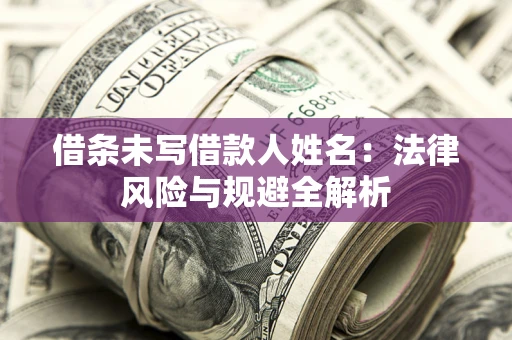武汉借条未写借款人姓名：法律风险与规避全解析