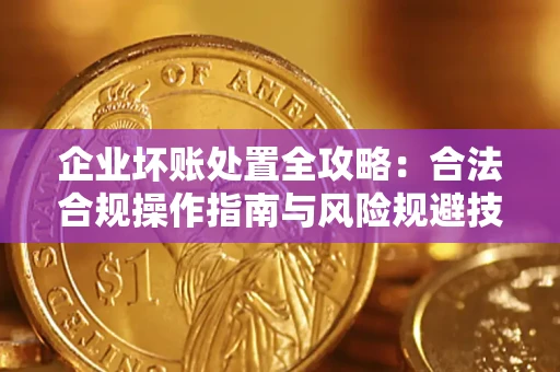 武汉企业坏账处置全攻略：合法合规操作指南与风险规避技巧解析