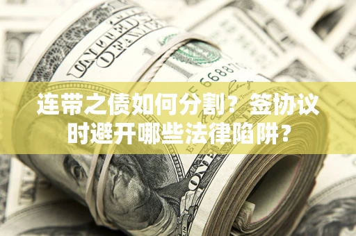 武汉连带之债如何分割？签协议时避开哪些法律陷阱？