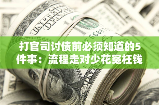 武汉打官司讨债前必须知道的5件事：流程走对少花冤枉钱