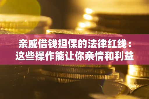 武汉亲戚借钱担保的法律红线：这些操作能让你亲情和利益两不误