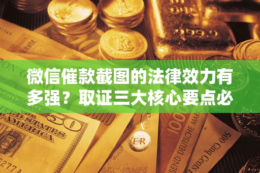 武汉微信催款截图的法律效力有多强？取证三大核心要点必须知道！