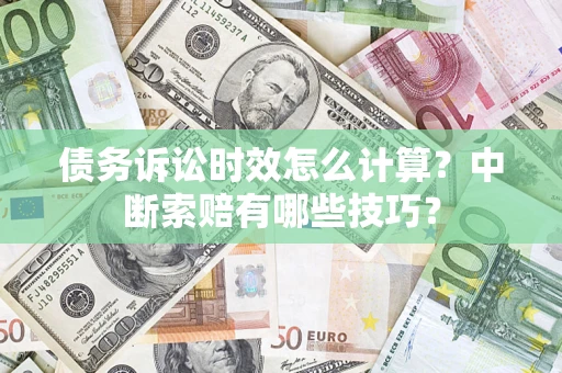 武汉债务诉讼时效怎么计算？中断索赔有哪些技巧？