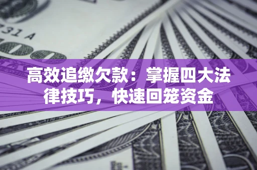 武汉高效追缴欠款：掌握四大法律技巧，快速回笼资金