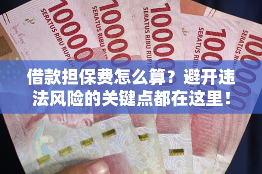 武汉借款担保费怎么算？避开违法风险的关键点都在这里！