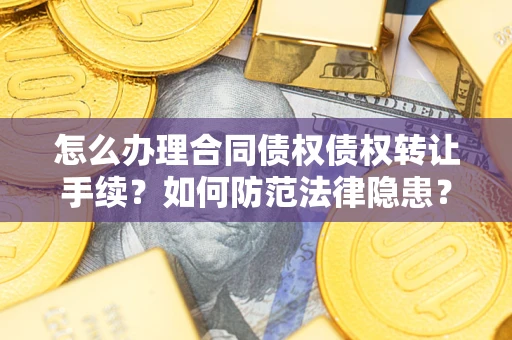 武汉怎么办理合同债权债权转让手续？如何防范法律隐患？