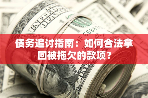 武汉债务追讨指南：如何合法拿回被拖欠的款项？