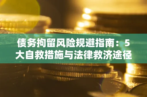 武汉债务拘留风险规避指南：5大自救措施与法律救济途径