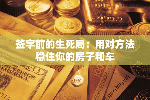 武汉签字前的生死局：用对方法稳住你的房子和车