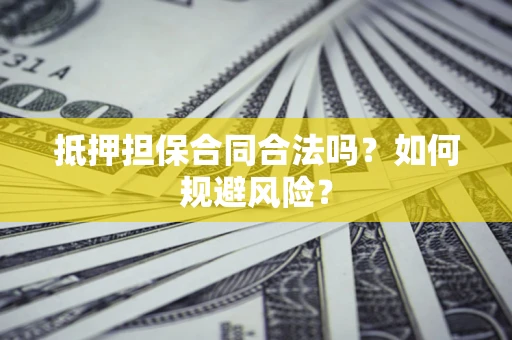 武汉抵押担保合同合法吗？如何规避风险？