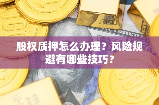 武汉股权质押怎么办理？风险规避有哪些技巧？