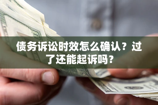 武汉债务诉讼时效怎么确认？过了还能起诉吗？