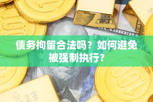 武汉债务拘留合法吗？如何避免被强制执行？
