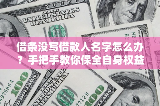 武汉借条没写借款人名字怎么办？手把手教你保全自身权益
