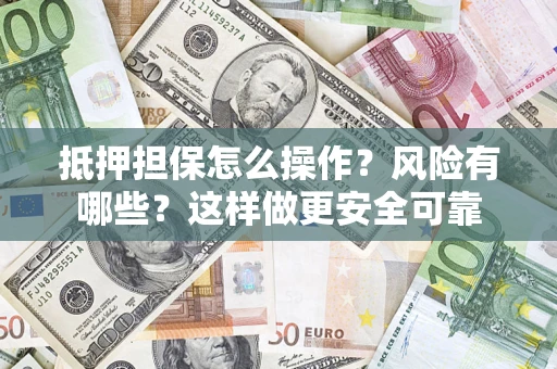 武汉抵押担保怎么操作？风险有哪些？这样做更安全可靠