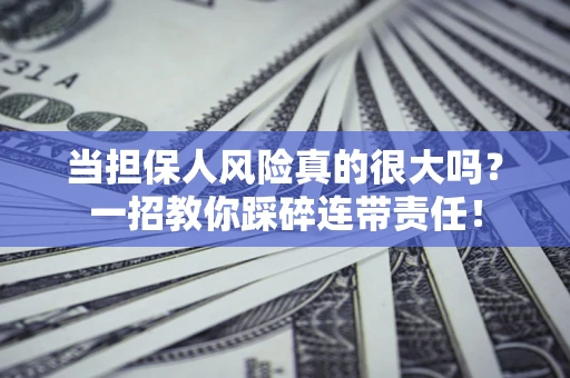 武汉当担保人风险真的很大吗？一招教你踩碎连带责任！