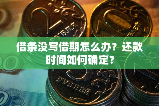 武汉借条没写借期怎么办？还款时间如何确定？